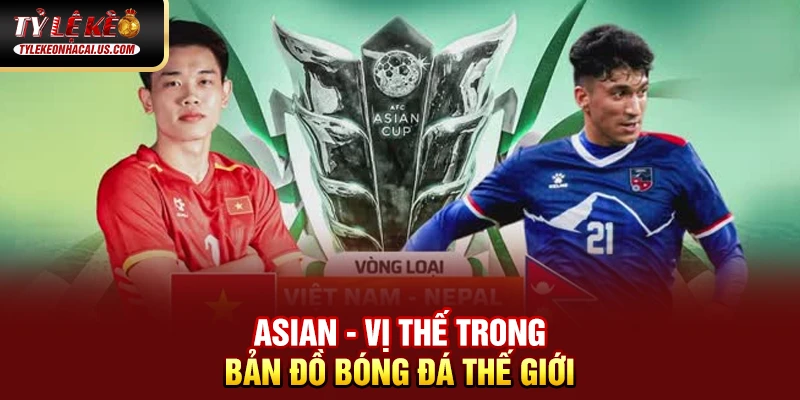 Asian - Vị thế trong bản đồ bóng đá thế giới